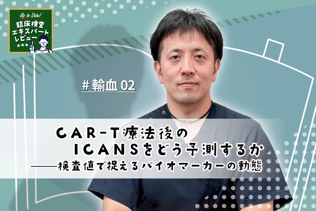CAR-T療法後のICANSをどう予測するか——検査値で捉えるバイオマーカーの動態