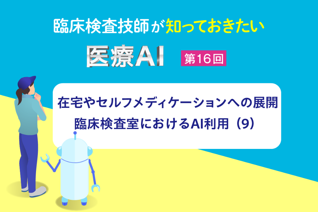 在宅やセルフメディケーションへの展開、臨床検査室におけるAI利用（9）