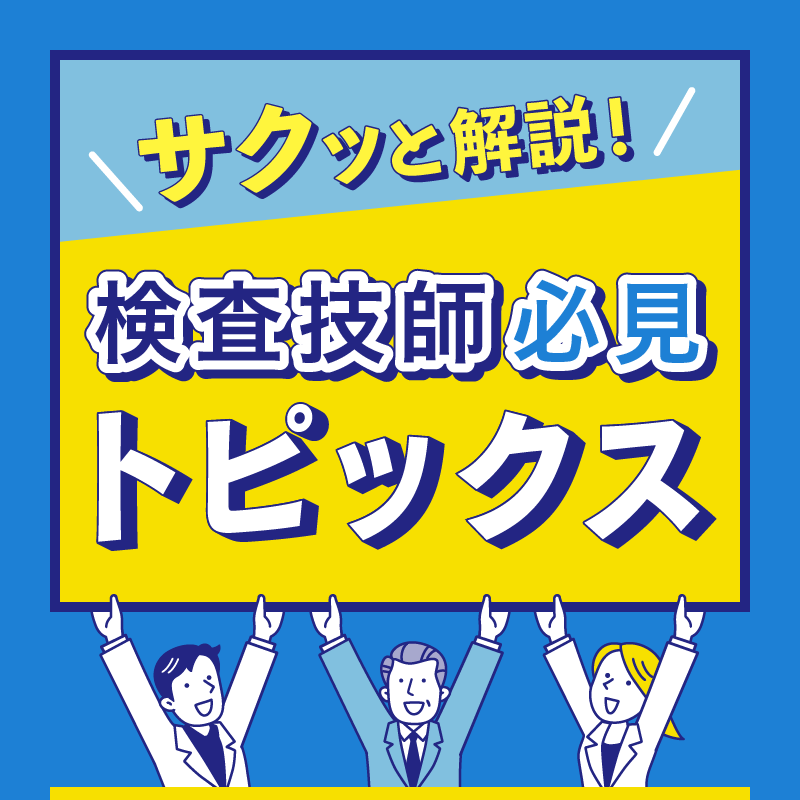 サクッと解説！ 検査技師必見トピックス
