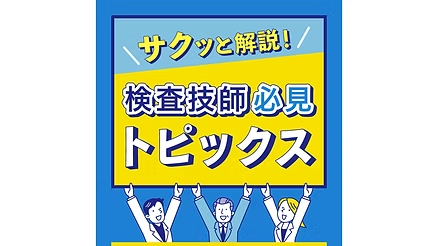 サクッと解説！ 検査技師必見トピックス