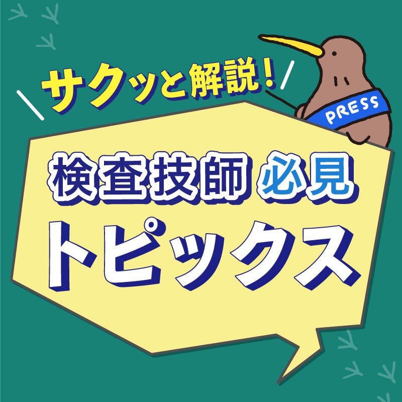 サクッと解説！ 検査技師必見トピックス